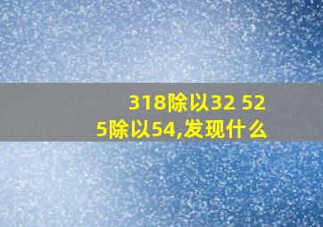 318除以32 525除以54,发现什么